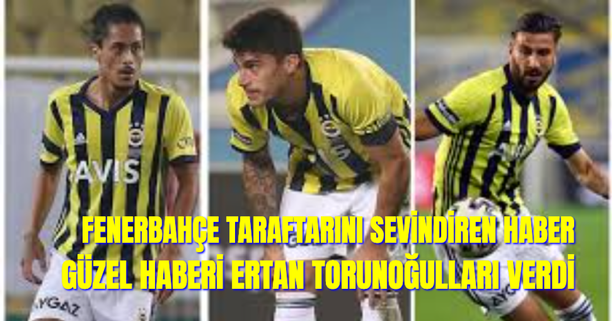 Fenerbahçeliler'i Sevindiren Haberi Ertan Torunoğulları Verdi