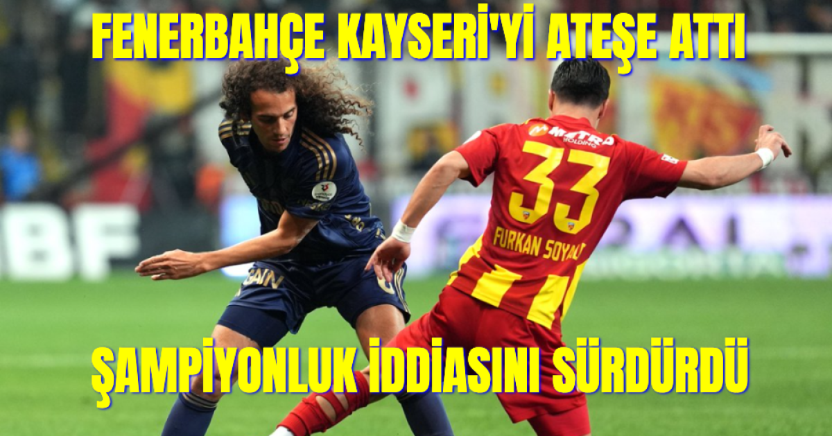 Fenerbahçe Şampiyonluk Koşusunu Sürdürdü, Kayseri'yi Ateşte Bıraktı